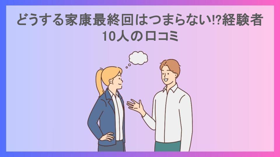 どうする家康最終回はつまらない!?経験者10人の口コミ